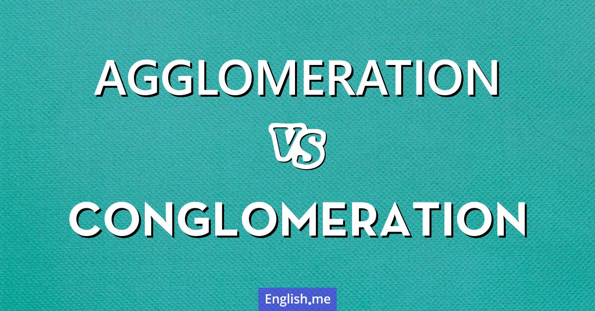 Agglomeration and conglomeration. What's the difference?