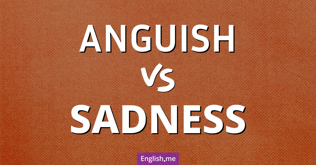 Anguish and sadness. What's the difference?