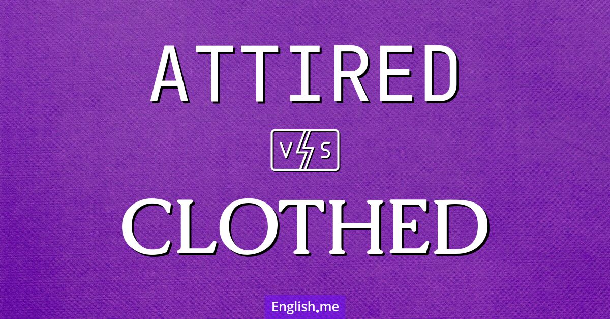 Attired and clothed. What's the difference?