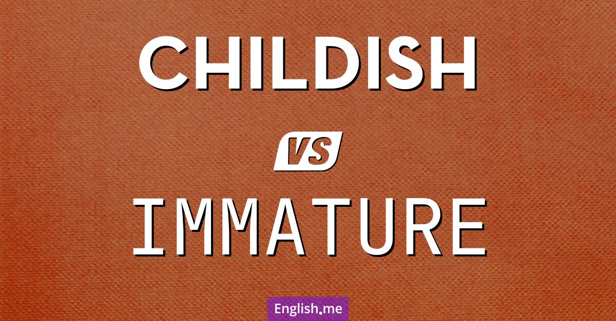 The subtle distinctions between "childish" and "immature"