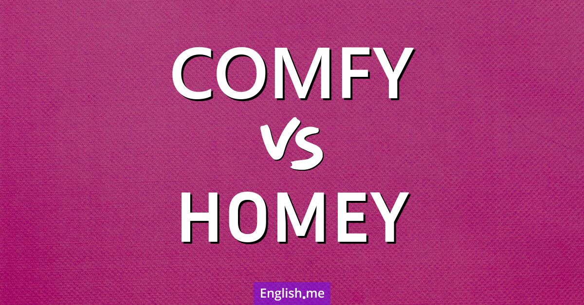 Comfy and homey. What's the difference?