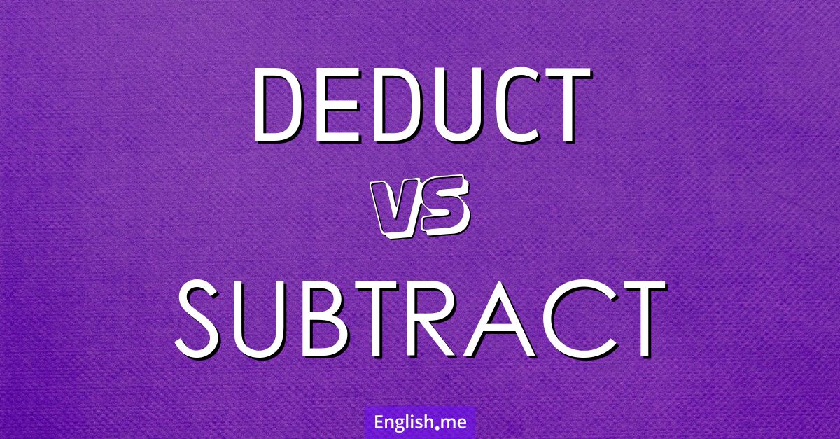 Deduct and subtract. What's the difference?