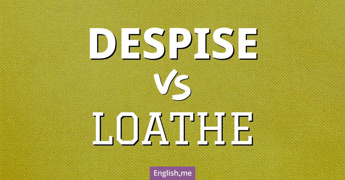 Despise and loathe. What's the difference?