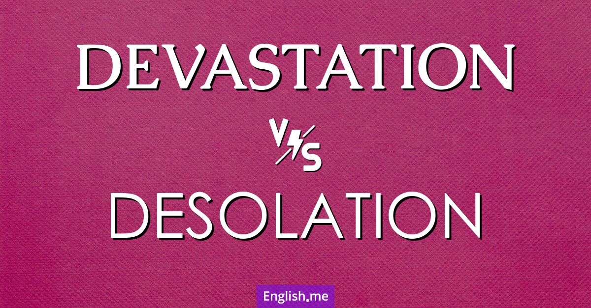 "Devastation" vs. "desolation": words of ruin compared Devastation and desolation. What's the difference?