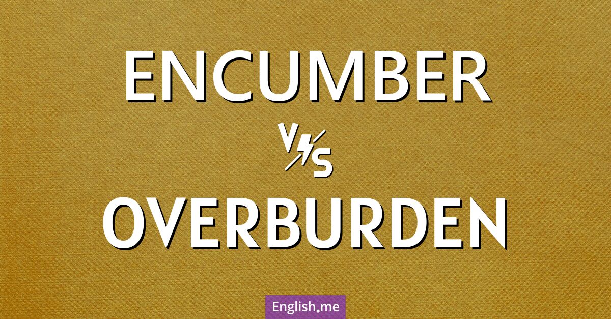 Encumber and overburden. What's the difference?