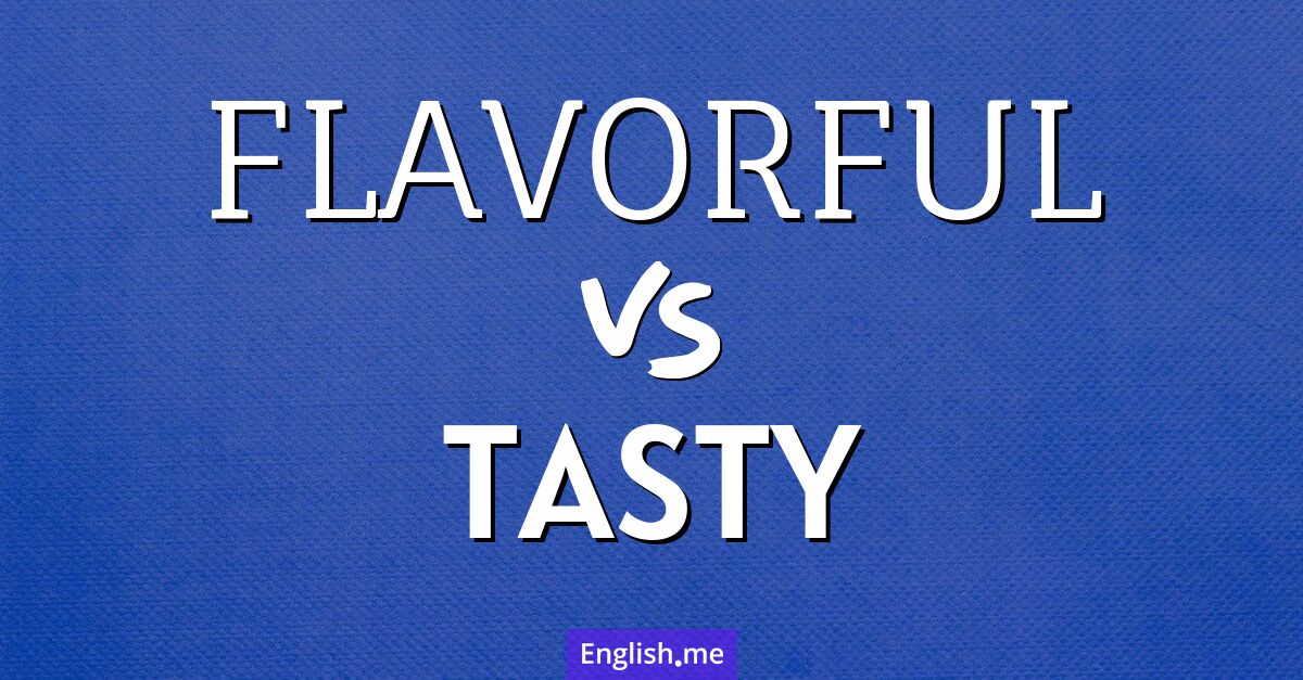 Flavorful and tasty. What's the difference?