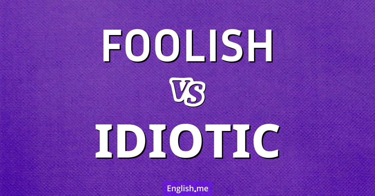 "Foolish" vs. "idiotic": a tale of two blunders