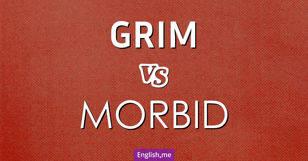 "Grim" vs. "morbid": where darkness divides Grim and morbid. What's the difference?