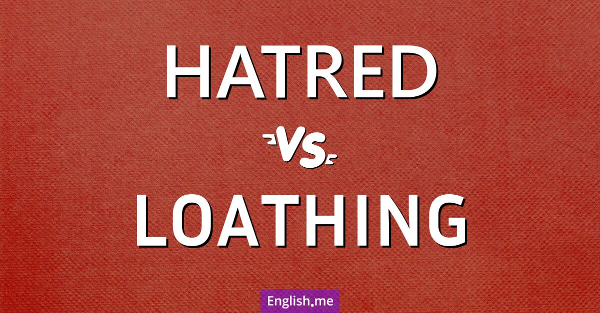 Hatred and loathing. What's the difference?