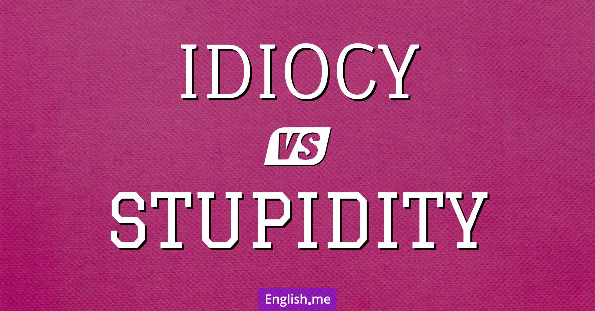 The nuances of nonsense: "idiocy" vs "stupidity"