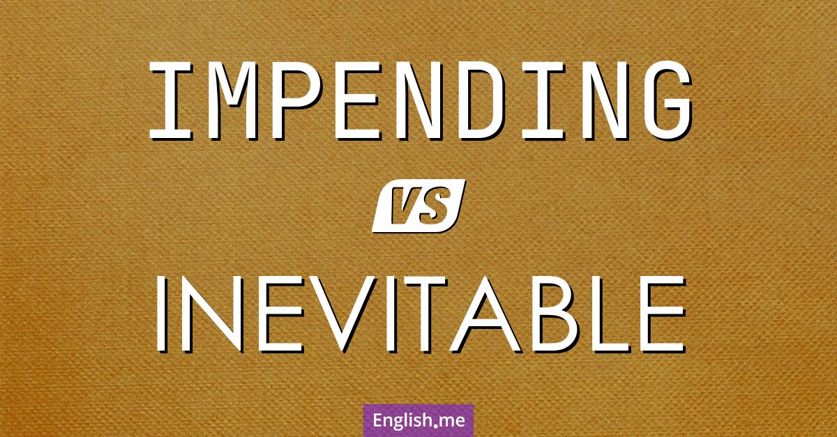 "Impending" vs. "inevitable": comparing the inescapable and the imminent