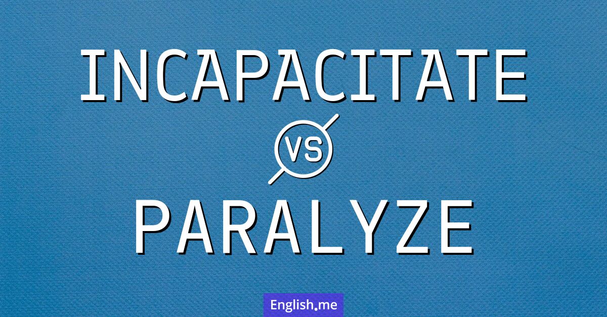 Incapacitate and paralyze. What's the difference?