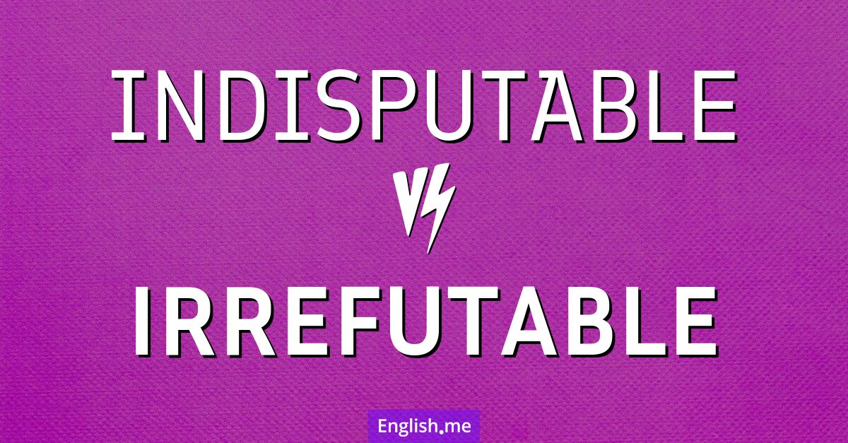 "Indisputable" vs. "irrefutable": a study in certainty