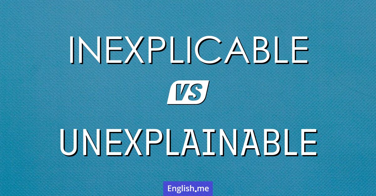 Inexplicable and unexplainable. What's the difference?