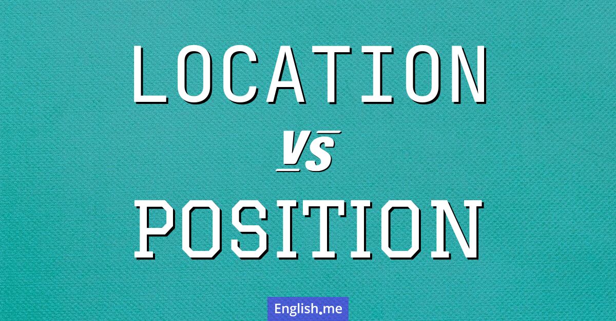 Location and position. What's the difference?