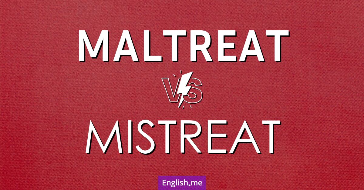 Maltreat and mistreat. What's the difference?