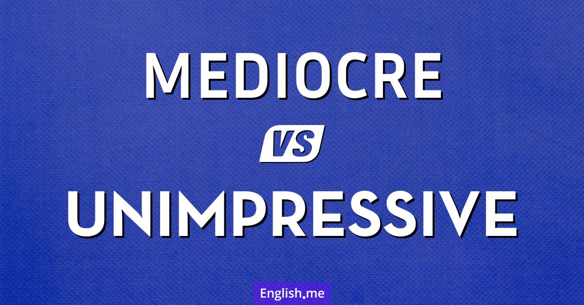 "Mediocre" vs. "unimpressive": a subtle difference in disappointment