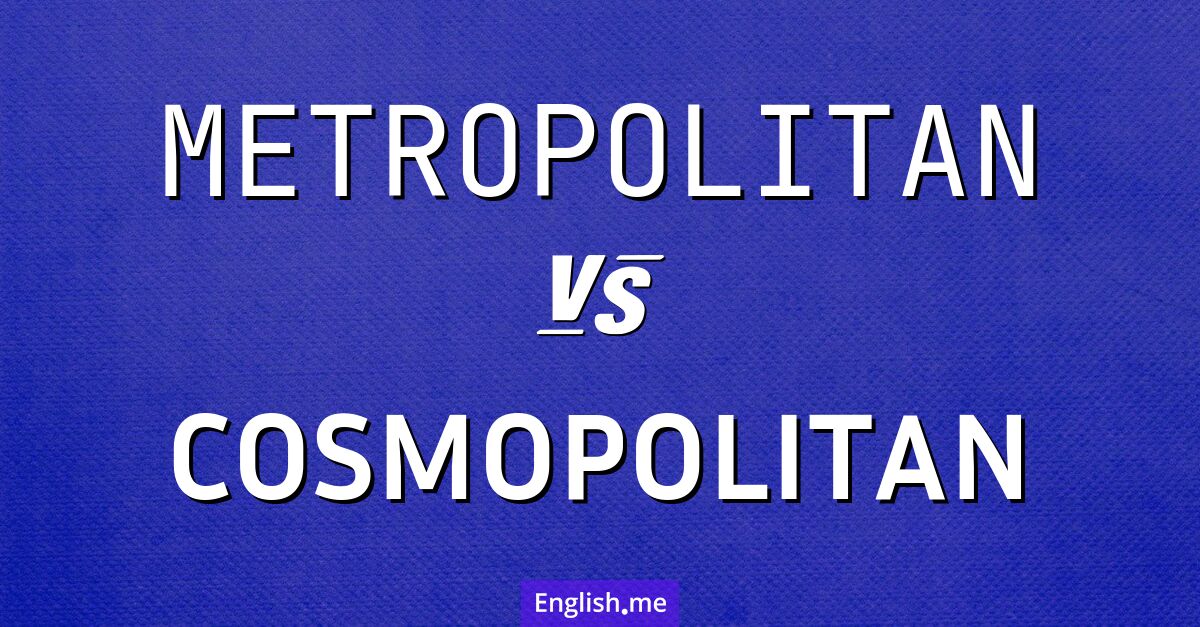 Metropolitan and cosmopolitan. What's the difference?