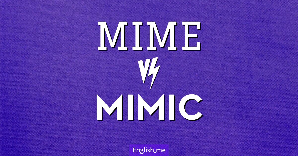 Mime and mimic. What's the difference?