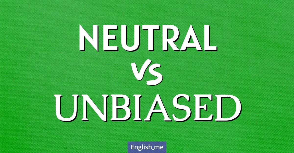 Neutral and unbiased. What's the difference?