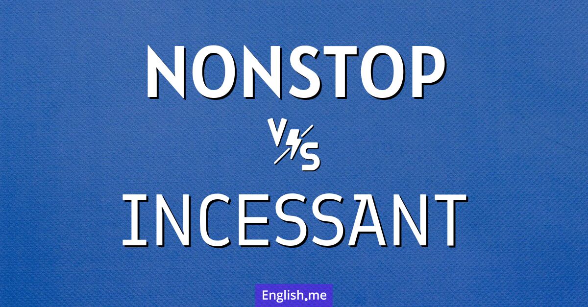 Nonstop and incessant. What's the difference?