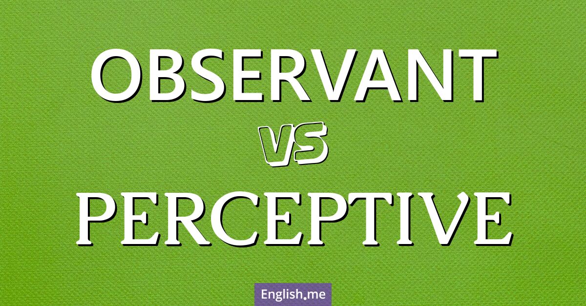 "Observant" vs. "perceptive": spotting the fine line