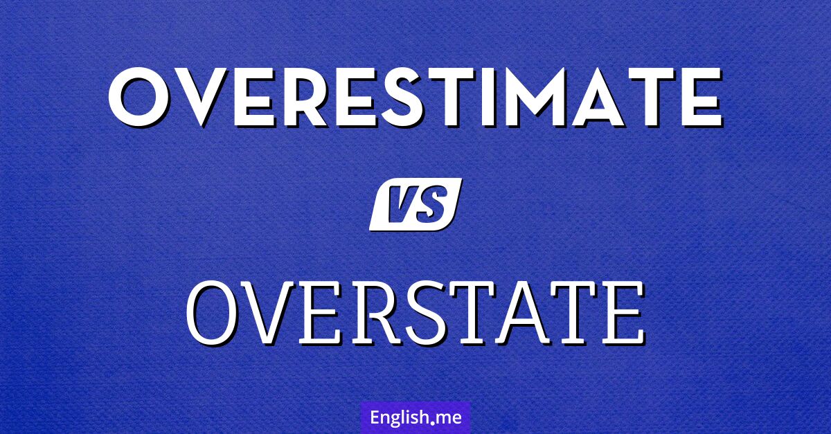 "Overestimate" & "overstate": two ways to go overboard