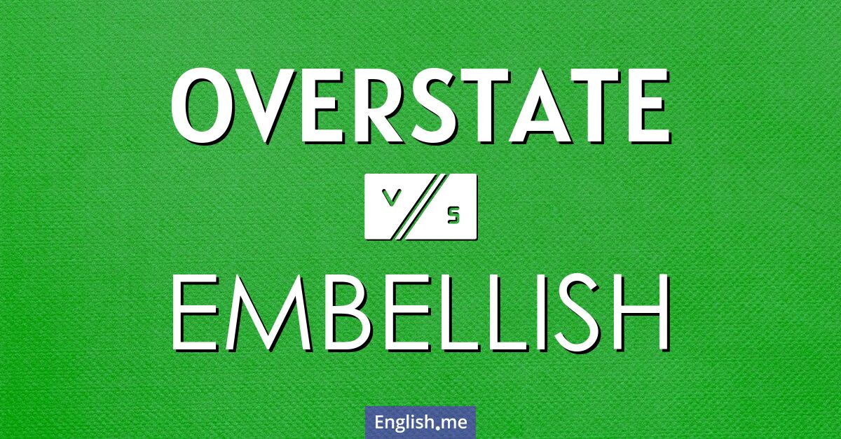 Overstate and embellish. What's the difference?