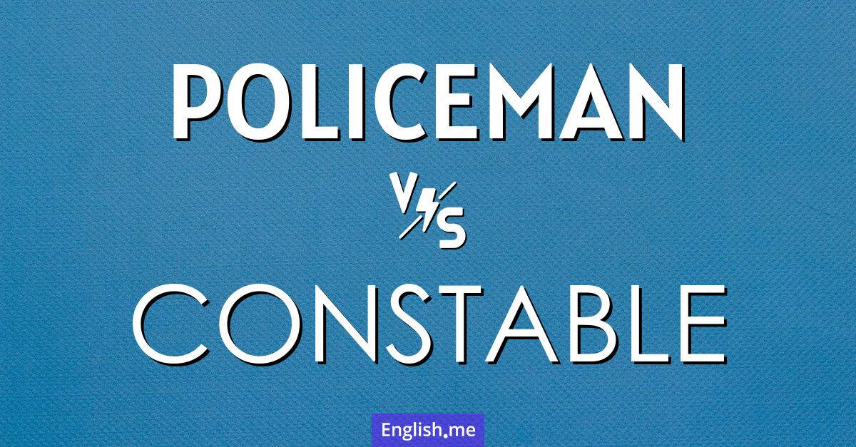 Policeman and constable. What's the difference?