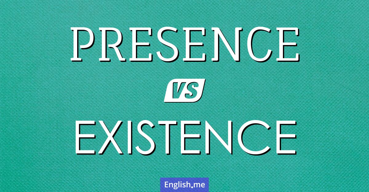 Presence and existence. What's the difference?