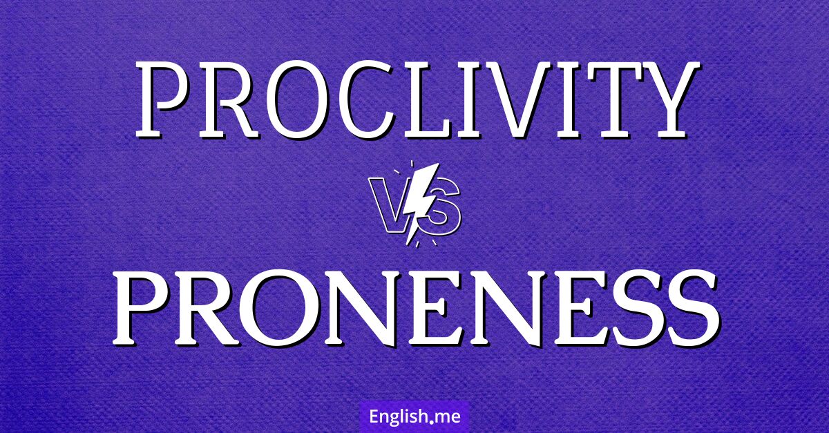 "Proclivity" vs. "proneness": nuances of natural tendencies