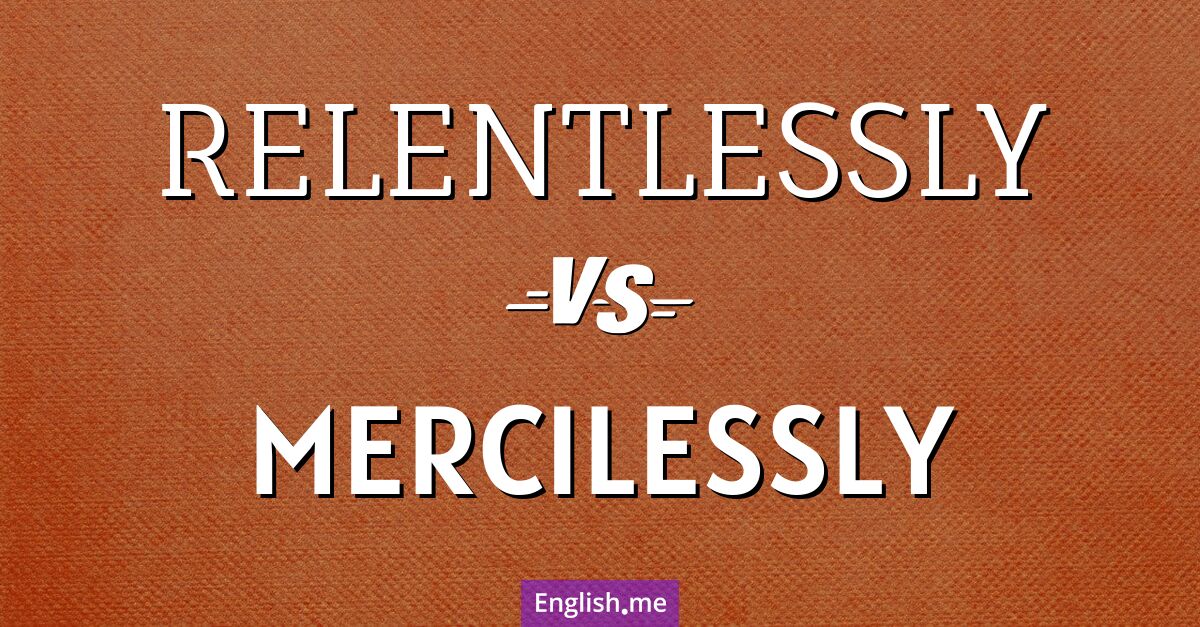 Relentlessly and mercilessly. What's the difference?