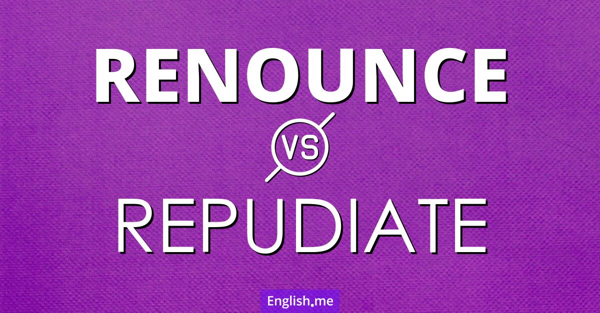 Renounce and repudiate. What's the difference?