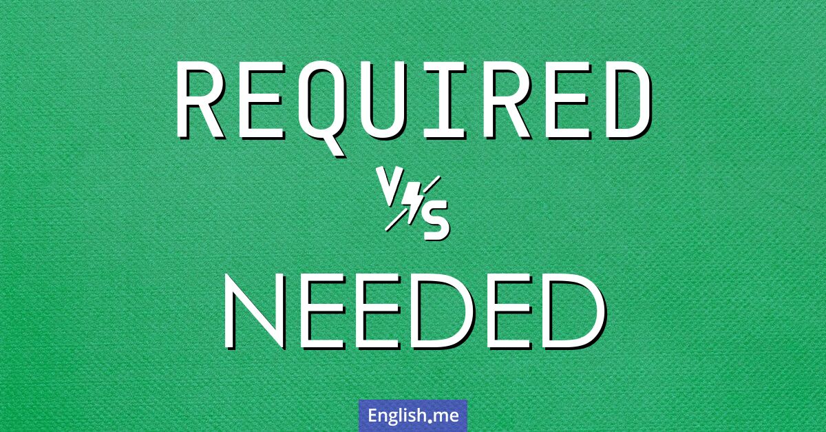 "Required" vs. "needed": is it a demand or a desire?