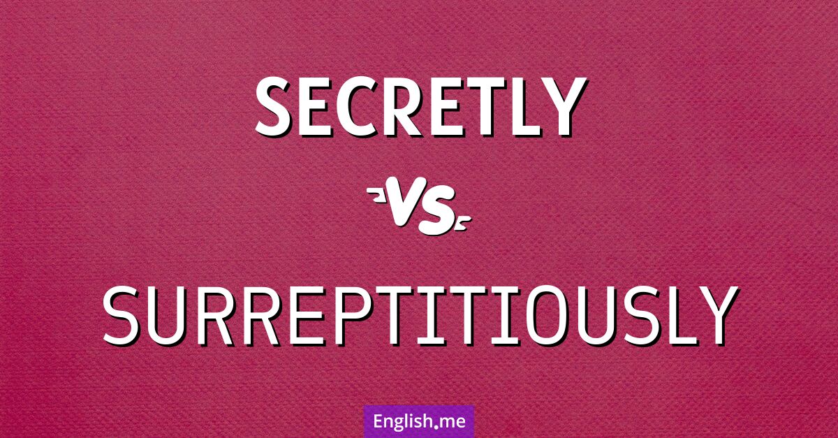 "Secretly" vs. "surreptitiously": shades of stealth