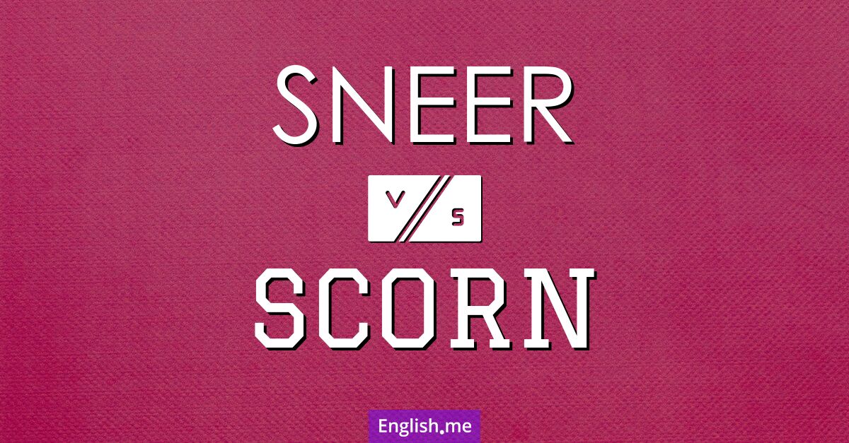 Sneer and scorn. What's the difference?