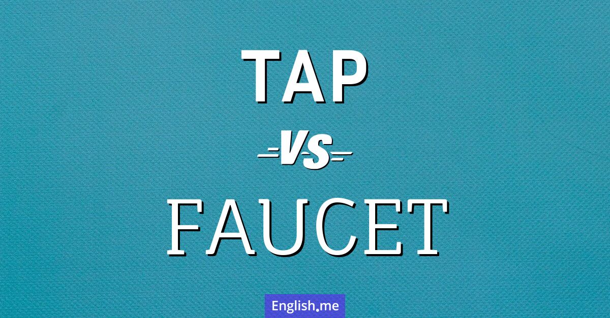 "Tap" vs. "faucet": two words, one flow Tap and faucet. What's the difference?