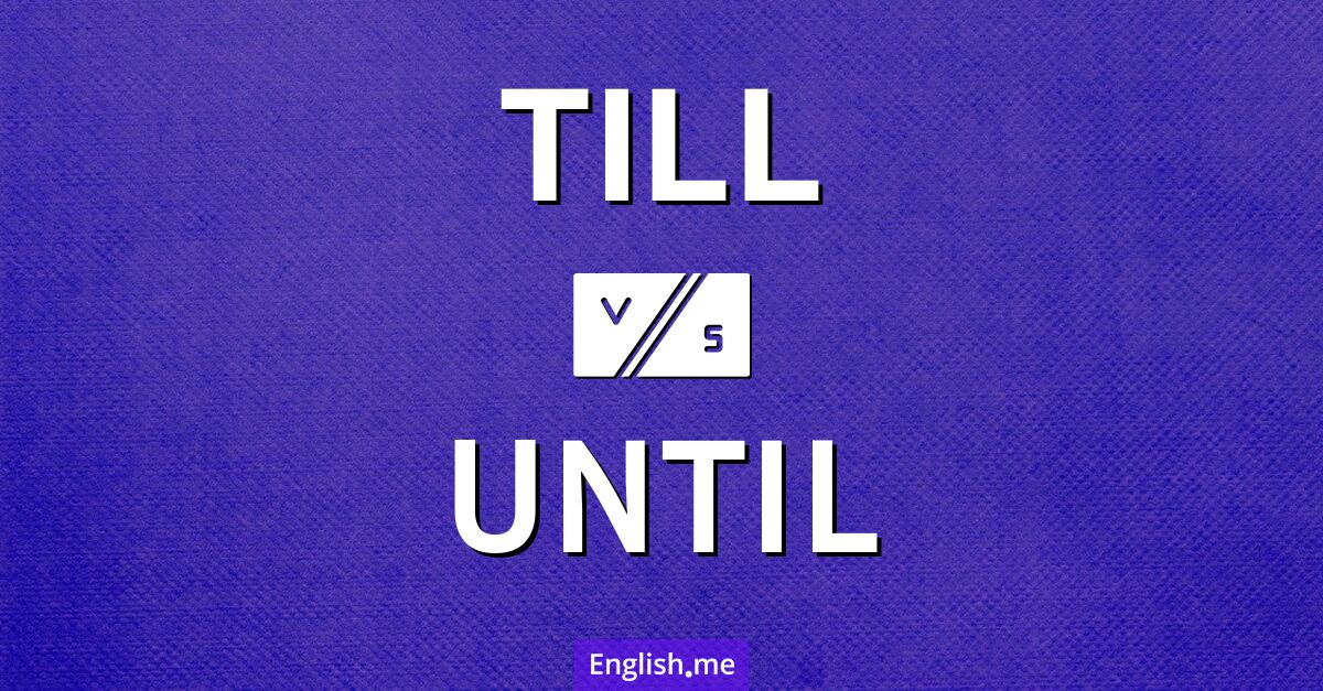 "Till" vs. "until": how are they different? Till and until. What's the difference?
