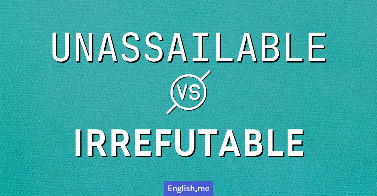 Unassailable and irrefutable. What's the difference?