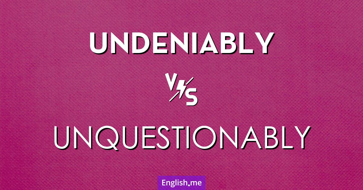 Comparing certainty: "undeniably" vs. "unquestionably"