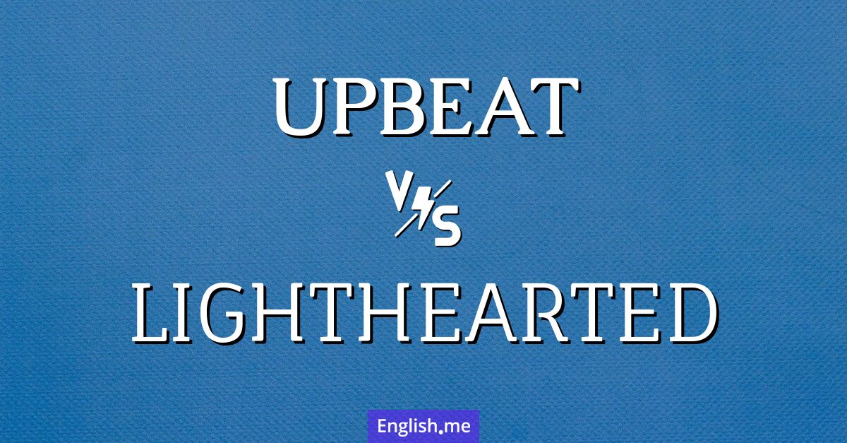 "Upbeat" vs. "lighthearted": when cheerfulness takes different forms Upbeat and lighthearted. What's the difference?