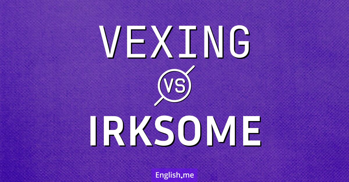 "Vexing" vs. "irksome": two ways to be annoyed "Vexing" vs. "irksome": two ways to be annoyed
