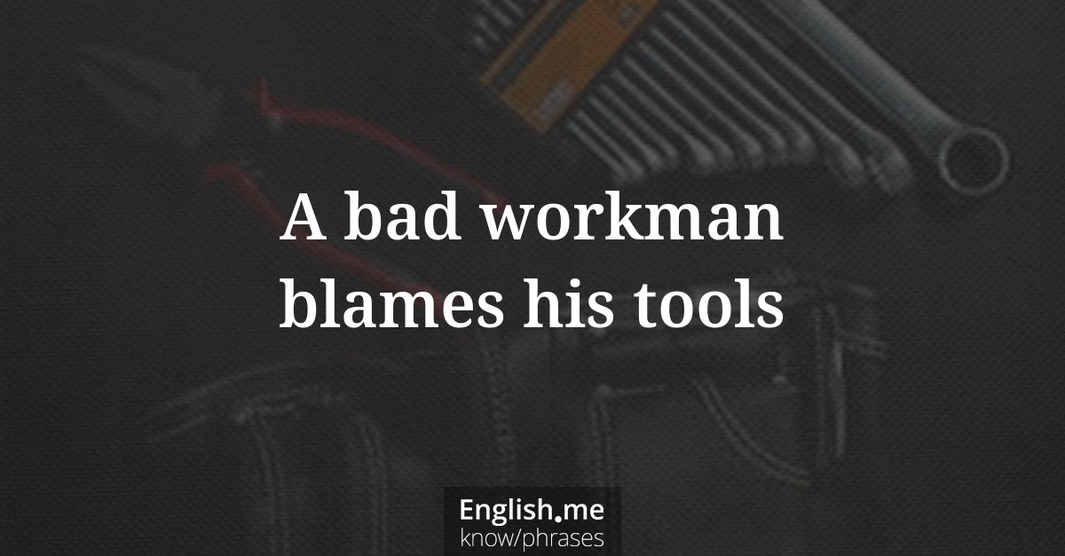 A bad workman blames his tools