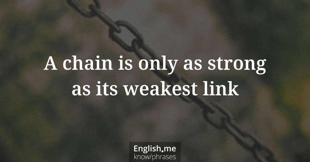 A chain is only as strong as its weakest link