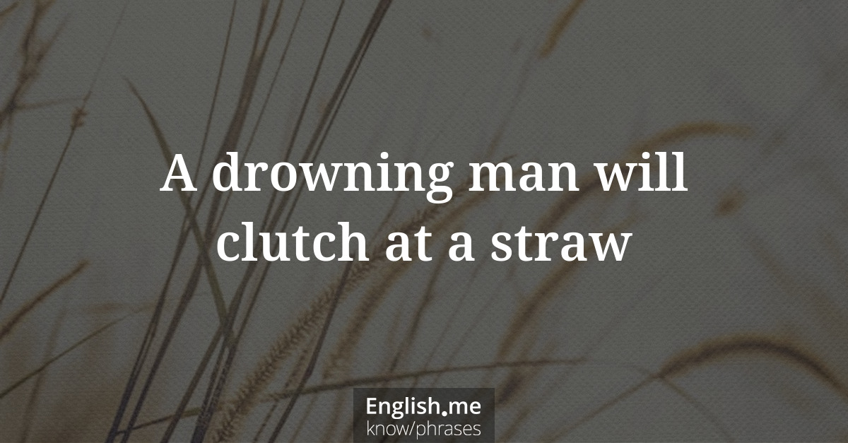 A drowning man will clutch at a straw