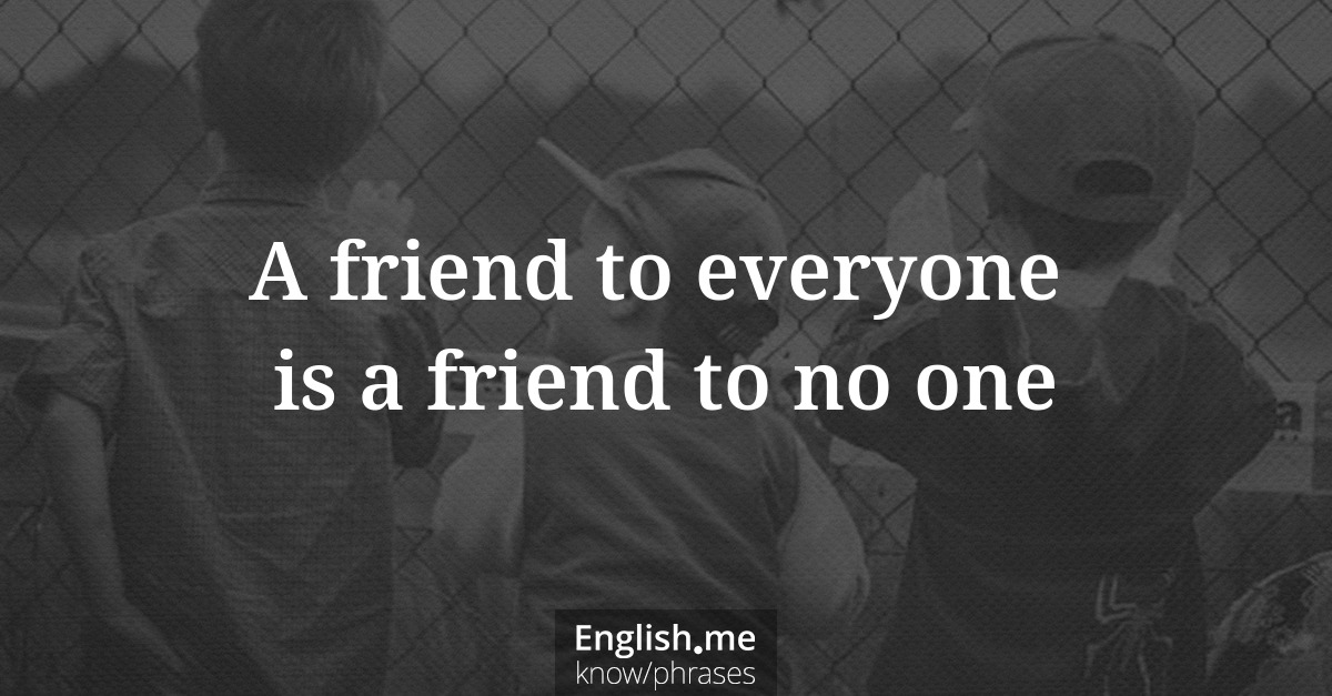 A friend to everyone is a friend to no one