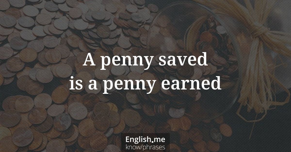 A penny saved is a penny earned