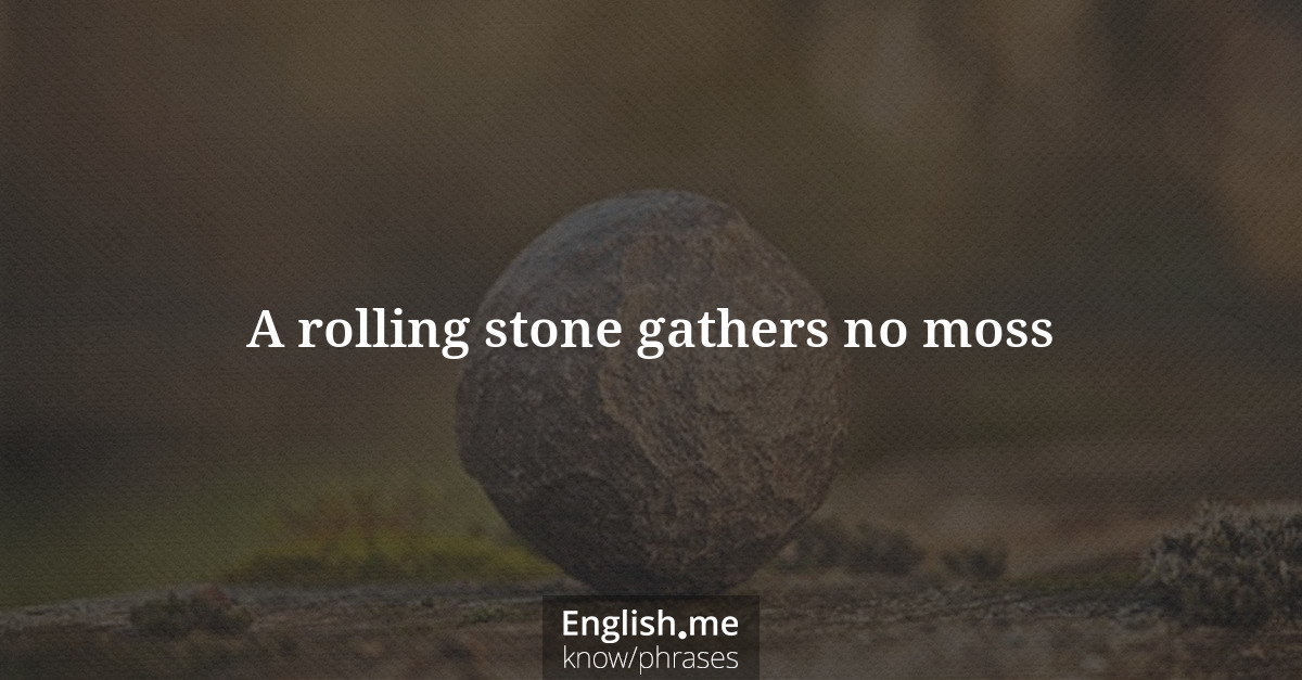 A rolling stone gathers no moss