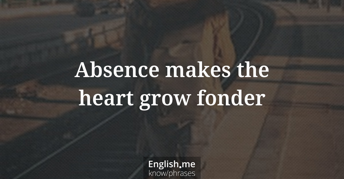 Absence makes the heart grow fonder