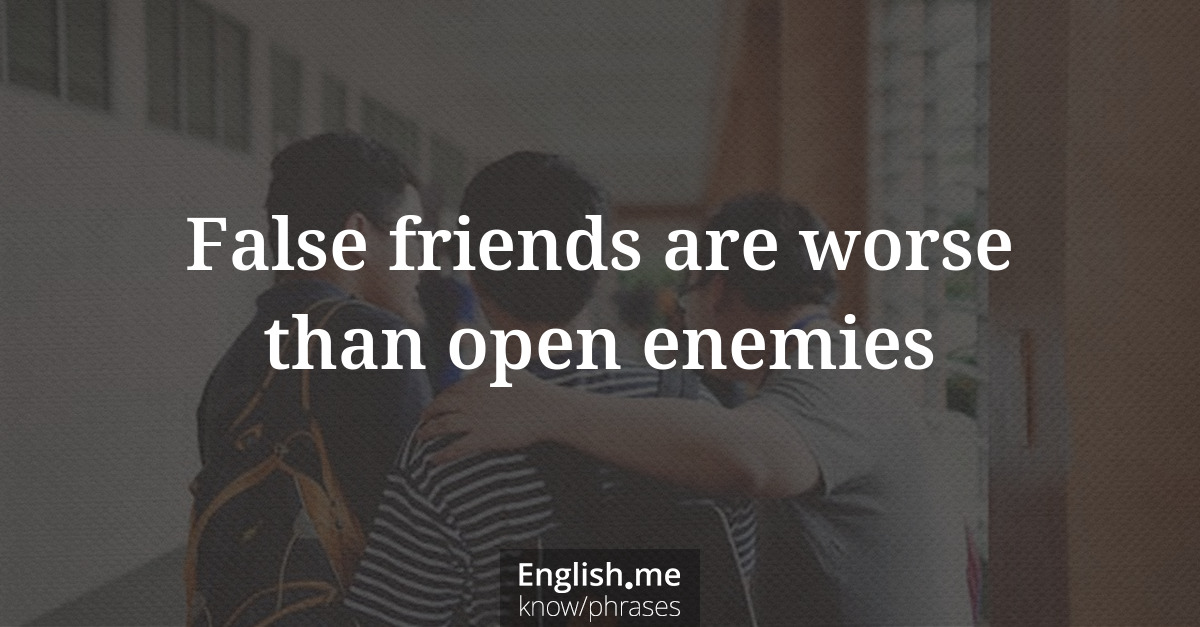 False friends are worse than open enemies